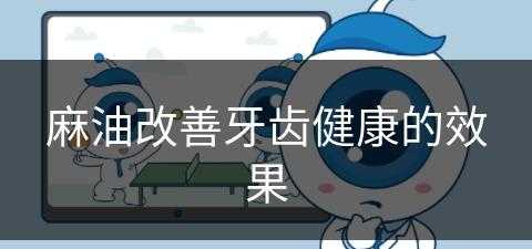 麻油改善牙齿健康的效果(麻油改善牙齿健康的效果是什么)